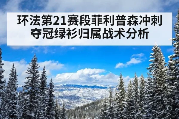 环法第21赛段菲利普森冲刺夺冠绿衫归属战术分析
