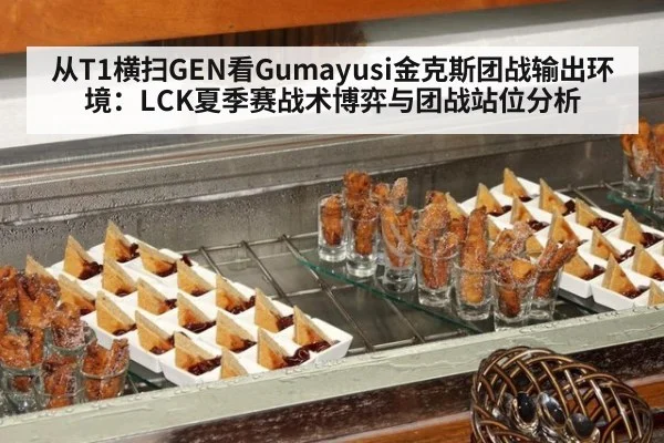 从T1横扫GEN看Gumayusi金克斯团战输出环境：LCK夏季赛战术博弈与团战站位分析