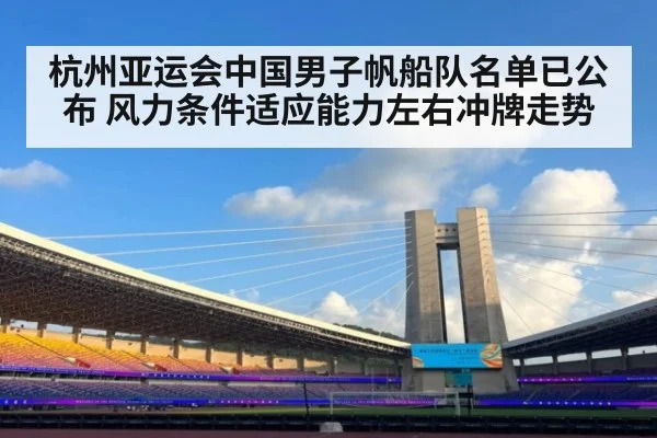 杭州亚运会中国男子帆船队名单已公布 风力条件适应能力左右冲牌走势