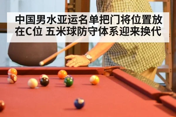 中国男水亚运名单把门将位置放在C位 五米球防守体系迎来换代